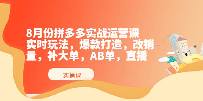 8月份拼多多实战运营课，实时玩法，爆款打造，改销量，补大单，AB单，直播吉晟搞钱-网创项目资源站-副业项目-创业项目-搞钱项目吉晟搞钱