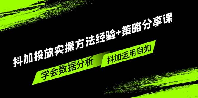 抖加投放实操方法经验+策略分享课，学会数据分析，抖加运用自如吉晟搞钱-网创项目资源站-副业项目-创业项目-搞钱项目吉晟搞钱