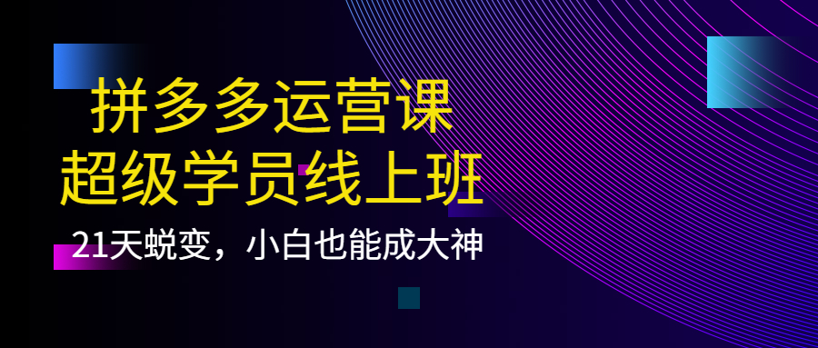 拼多多运营课：超级学员线上班，21天蜕变，小白也能成大神吉晟搞钱-网创项目资源站-副业项目-创业项目-搞钱项目吉晟搞钱