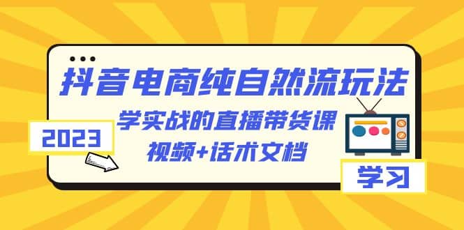 2023抖音电商·纯自然流玩法：学实战的直播带货课，视频+话术文档吉晟搞钱-网创项目资源站-副业项目-创业项目-搞钱项目吉晟搞钱