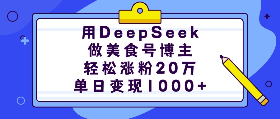 用DeepSeek做美食号博主，轻松涨粉20万，单日变现1000+吉晟搞钱-网创项目资源站-副业项目-创业项目-搞钱项目吉晟搞钱