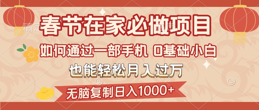 春节在家如何通过一部手机，无脑复制日入1000+，0基础小白也能轻松月入过万吉晟搞钱-网创项目资源站-副业项目-创业项目-搞钱项目吉晟搞钱