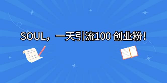 SOUL，一天引流100 创业粉吉晟搞钱-网创项目资源站-副业项目-创业项目-搞钱项目吉晟搞钱