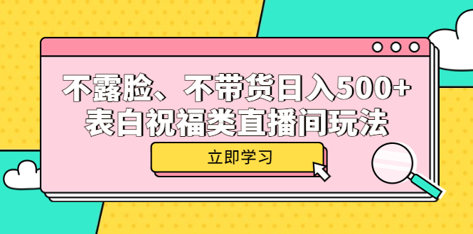 不露脸、不带货日入500+的表白祝福类直播间玩法吉晟搞钱-网创项目资源站-副业项目-创业项目-搞钱项目吉晟搞钱