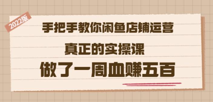 2022版《手把手教你闲鱼店铺运营》真正的实操课做了一周血赚五百(16节课)吉晟搞钱-网创项目资源站-副业项目-创业项目-搞钱项目吉晟搞钱