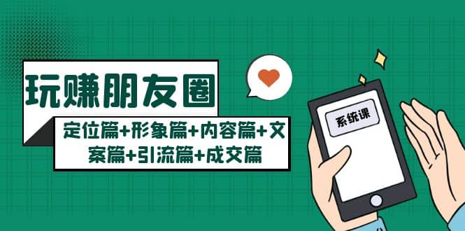 玩赚朋友圈系统课：定位篇+形象篇+内容篇+文案篇+引流篇+成交篇吉晟搞钱-网创项目资源站-副业项目-创业项目-搞钱项目吉晟搞钱