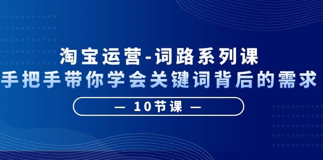 淘宝运营-词路系列课：手把手带你学会关键词背后的需求（10节课）吉晟搞钱-网创项目资源站-副业项目-创业项目-搞钱项目吉晟搞钱