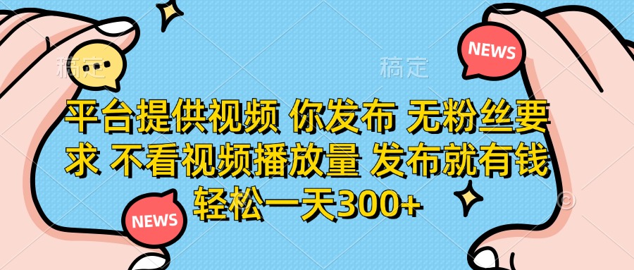 平台提供视频，你发布  无粉丝要求，不看视频播放量，发布就有钱，轻松一天300+吉晟搞钱-网创项目资源站-副业项目-创业项目-搞钱项目吉晟搞钱