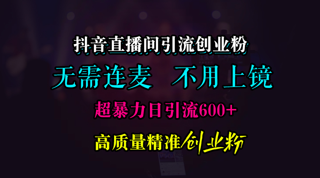 抖音直播间引流创业粉，无需连麦、无需上镜，超暴力日引流600+高质量精准创业粉吉晟搞钱-网创项目资源站-副业项目-创业项目-搞钱项目吉晟搞钱