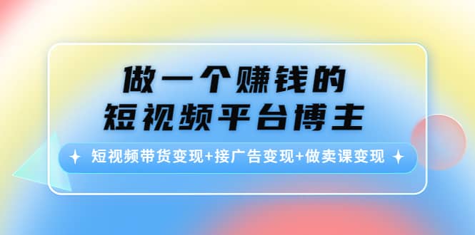 短视频带货变现+接广告变现+做卖课变现吉晟搞钱-网创项目资源站-副业项目-创业项目-搞钱项目吉晟搞钱