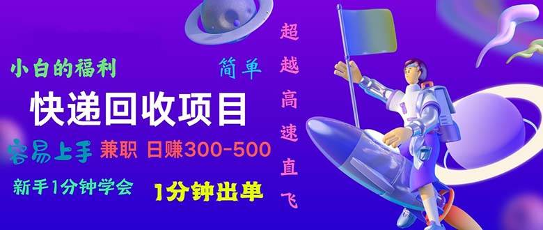 快递回收项目，小白一分钟学会，一分钟出单，可长期干，日赚300~800吉晟搞钱-网创项目资源站-副业项目-创业项目-搞钱项目吉晟搞钱