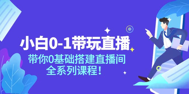 小白0-1带玩玩直播：带你0基础搭建直播间，全系列课程吉晟搞钱-网创项目资源站-副业项目-创业项目-搞钱项目吉晟搞钱
