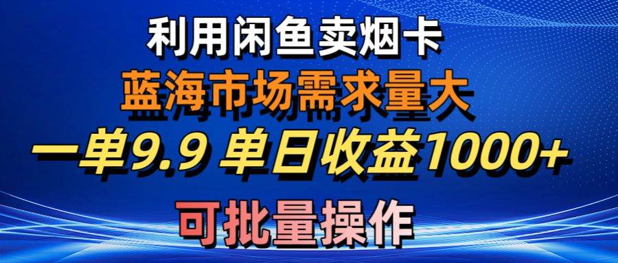 利用咸鱼卖烟卡，蓝海市场需求量大，一单9.9单日收益1000+，可批量操作吉晟搞钱-网创项目资源站-副业项目-创业项目-搞钱项目吉晟搞钱