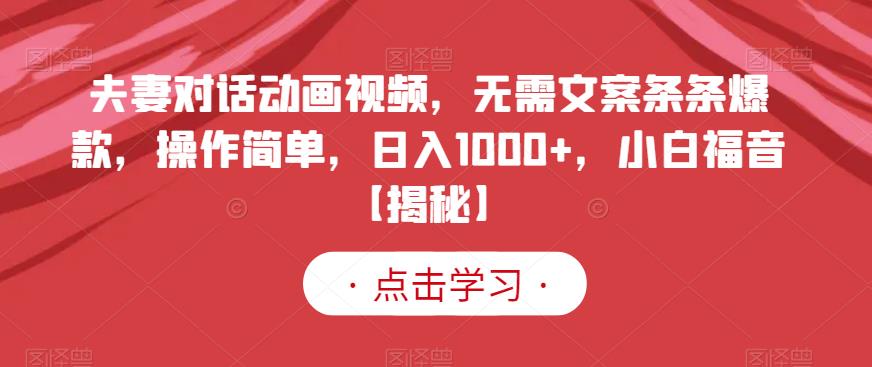 夫妻对话动画视频，无需文案条条爆款，操作简单，日入1000+，小白福音【揭秘】吉晟搞钱-网创项目资源站-副业项目-创业项目-搞钱项目吉晟搞钱