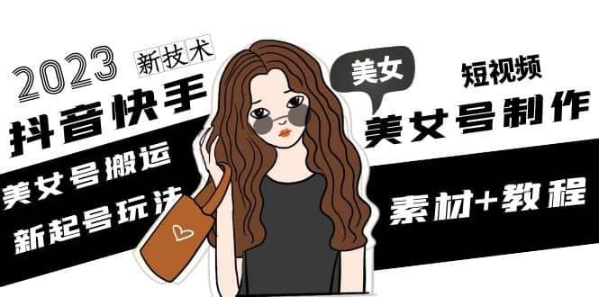 2023抖音快手短视频美女号制作 美女号搬运新起号玩法 新技术(素材+教程)吉晟搞钱-网创项目资源站-副业项目-创业项目-搞钱项目吉晟搞钱
