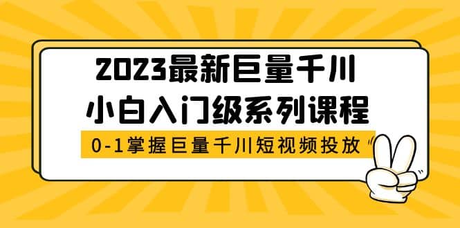 2023最新巨量千川小白入门级系列课程，从0-1掌握巨量千川短视频投放吉晟搞钱-网创项目资源站-副业项目-创业项目-搞钱项目吉晟搞钱