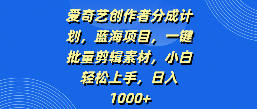 爱奇艺创作者分成计划，蓝海项目，一键批量剪辑素材，小白轻松上手，日入1000+吉晟搞钱-网创项目资源站-副业项目-创业项目-搞钱项目吉晟搞钱