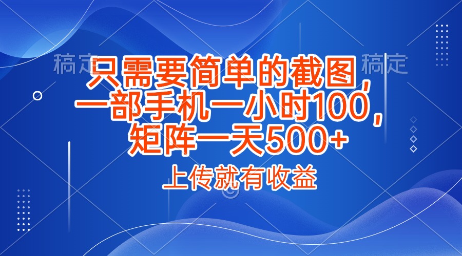 只需要简单的截图，上传就能有收益，一部手机不限地方不限时间，一小时100，矩阵放大一天500+吉晟搞钱-网创项目资源站-副业项目-创业项目-搞钱项目吉晟搞钱