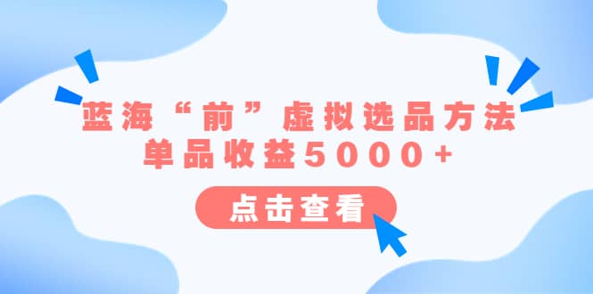 某公众号付费文章《蓝海“前”虚拟选品方法：单品收益5000+》吉晟搞钱-网创项目资源站-副业项目-创业项目-搞钱项目吉晟搞钱