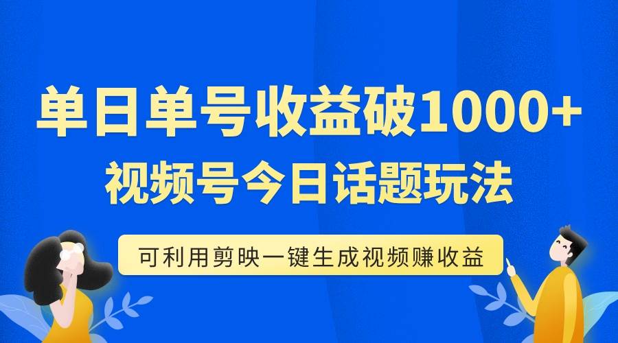 单号单日收益1000+，视频号今日话题玩法，可利用剪映一键生成视频吉晟搞钱-网创项目资源站-副业项目-创业项目-搞钱项目吉晟搞钱