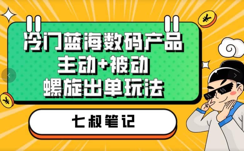 七叔冷门蓝海数码产品，主动+被动螺旋出单玩法，每天百分百出单吉晟搞钱-网创项目资源站-副业项目-创业项目-搞钱项目吉晟搞钱