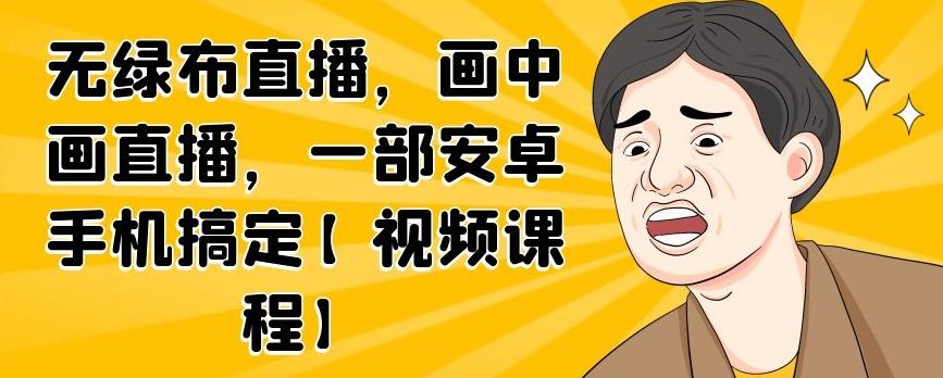 无绿布直播，画中画直播，一部安卓手机搞定【视频课程】吉晟搞钱-网创项目资源站-副业项目-创业项目-搞钱项目吉晟搞钱