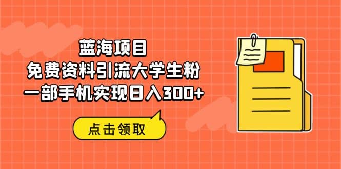 蓝海项目，免费资料引流大学生粉一部手机实现日入300+吉晟搞钱-网创项目资源站-副业项目-创业项目-搞钱项目吉晟搞钱