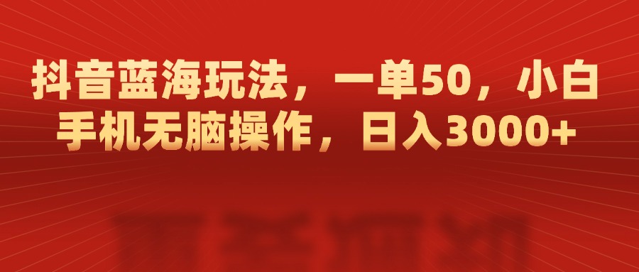 抖音蓝海玩法，一单50，小白手机无脑操作，日入3000+吉晟搞钱-网创项目资源站-副业项目-创业项目-搞钱项目吉晟搞钱
