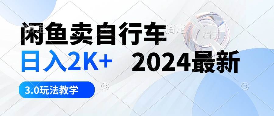 闲鱼卖自行车 日入2K+ 2024最新 3.0玩法教学吉晟搞钱-网创项目资源站-副业项目-创业项目-搞钱项目吉晟搞钱