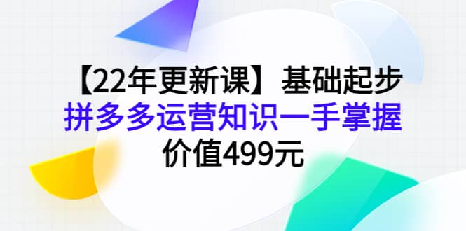 【22年更新课】基础起步，拼多多运营知识一手掌握，价值499元吉晟搞钱-网创项目资源站-副业项目-创业项目-搞钱项目吉晟搞钱