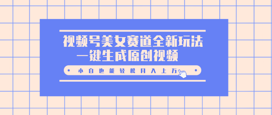 视频号美女赛道全新玩法，一键生成原创视频，小白也能轻松月入上万吉晟搞钱-网创项目资源站-副业项目-创业项目-搞钱项目吉晟搞钱