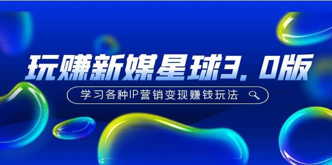 《玩赚新媒星球3.0版》学习各种IP营销变现玩法（价值498）吉晟搞钱-网创项目资源站-副业项目-创业项目-搞钱项目吉晟搞钱