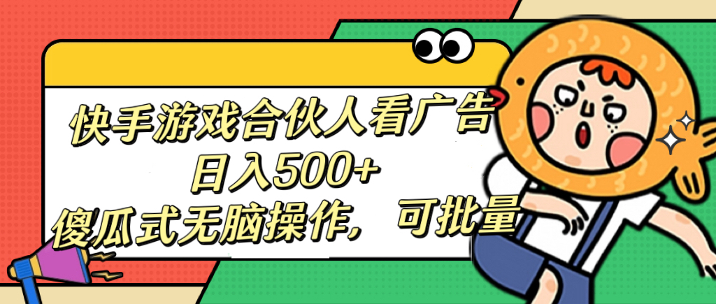 快手游戏合伙人看广告，日入500+ 傻瓜式无脑操作，可批量吉晟搞钱-网创项目资源站-副业项目-创业项目-搞钱项目吉晟搞钱