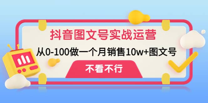 抖音图文号实战运营教程：从0-100做一个月销售10w+图文号吉晟搞钱-网创项目资源站-副业项目-创业项目-搞钱项目吉晟搞钱
