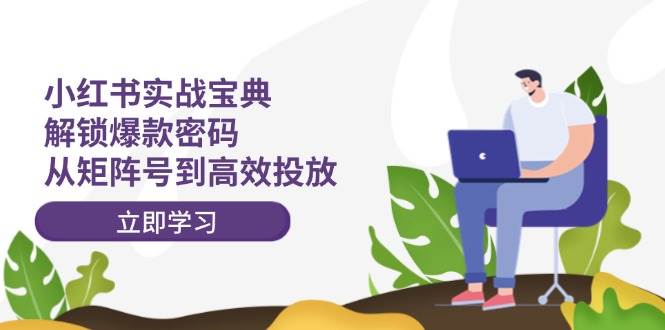 小红书实战宝典：解锁爆款密码，从矩阵号到高效投放吉晟搞钱-网创项目资源站-副业项目-创业项目-搞钱项目吉晟搞钱