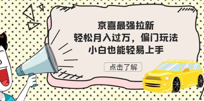 京喜最强拉新，轻松月入过万，偏门玩法，小白也能轻易上手吉晟搞钱-网创项目资源站-副业项目-创业项目-搞钱项目吉晟搞钱