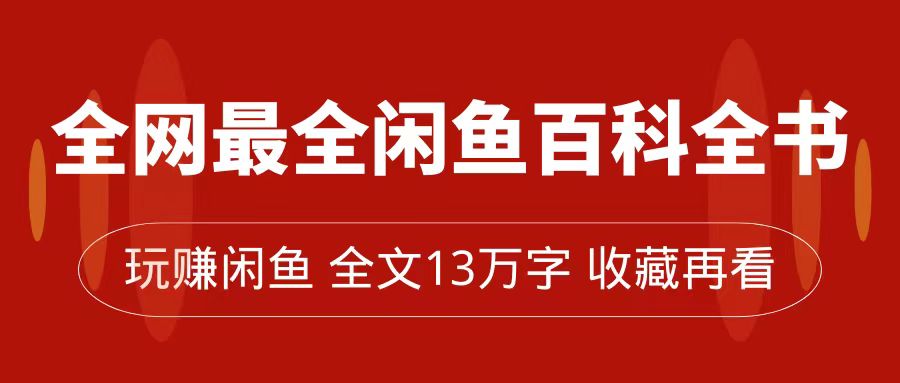 全网最全闲鱼百科全书，全文13万字左右，带你玩赚闲鱼卖货，从0到月入过万吉晟搞钱-网创项目资源站-副业项目-创业项目-搞钱项目吉晟搞钱