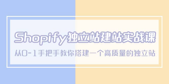Shopify独立站/建站实战课，从0-1手把手教你搭建一个高质量的独立站吉晟搞钱-网创项目资源站-副业项目-创业项目-搞钱项目吉晟搞钱