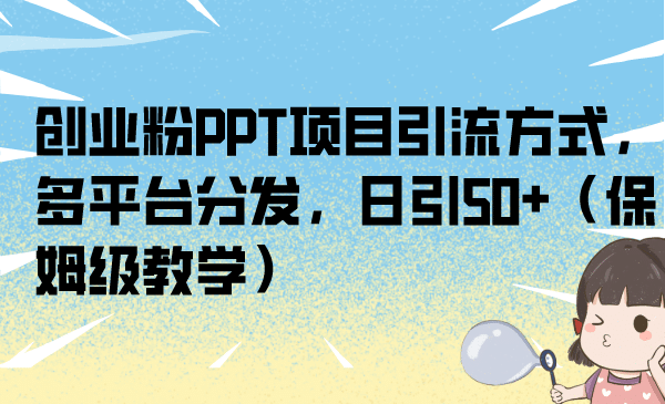 创业粉PPT项目引流方式，多平台分发，日引50+（保姆级教学）吉晟搞钱-网创项目资源站-副业项目-创业项目-搞钱项目吉晟搞钱