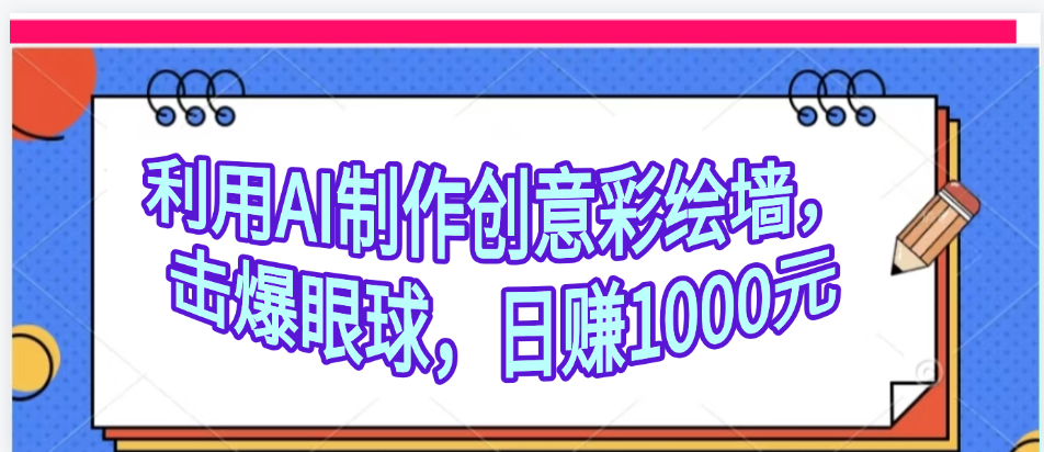 利用AI制作创意彩绘墙，流量200万，日变现1000元吉晟搞钱-网创项目资源站-副业项目-创业项目-搞钱项目吉晟搞钱