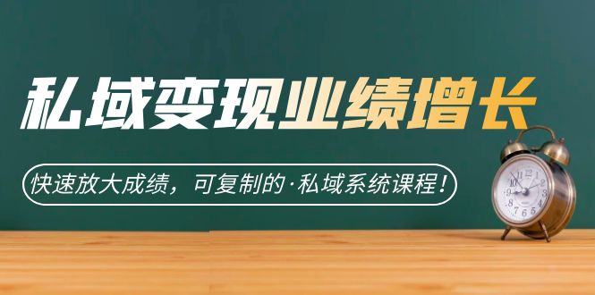 私域·变现业绩增长：快速放大成绩，可复制的·私域系统课程吉晟搞钱-网创项目资源站-副业项目-创业项目-搞钱项目吉晟搞钱