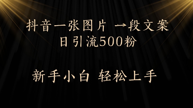 抖音一张图片，一段文案日引流500粉，新手小白 轻松上手吉晟搞钱-网创项目资源站-副业项目-创业项目-搞钱项目吉晟搞钱