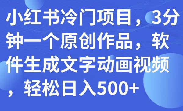 小红书冷门项目，3分钟一个原创作品，软件生成文字动画视频，轻松日入500+吉晟搞钱-网创项目资源站-副业项目-创业项目-搞钱项目吉晟搞钱