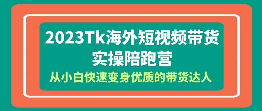 2023-Tk海外短视频带货-实操陪跑营，从小白快速变身优质的带货达人吉晟搞钱-网创项目资源站-副业项目-创业项目-搞钱项目吉晟搞钱
