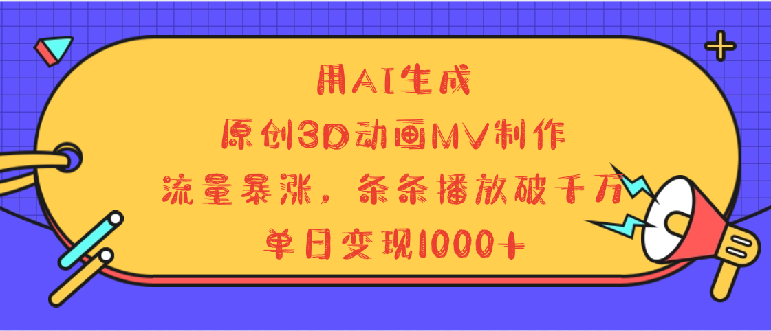 用AI生成，3D动画MV制作，流量暴涨，条条播放量破千万，单日变现1000+吉晟搞钱-网创项目资源站-副业项目-创业项目-搞钱项目吉晟搞钱