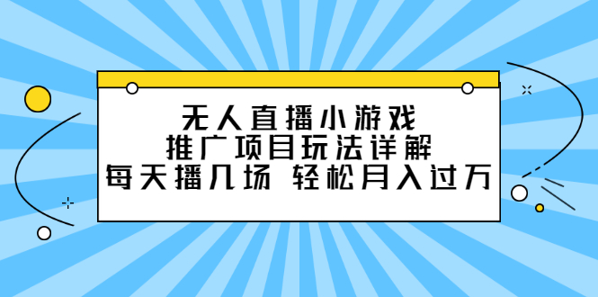 无人直播小游戏推广项目玩法详解【视频课程】吉晟搞钱-网创项目资源站-副业项目-创业项目-搞钱项目吉晟搞钱