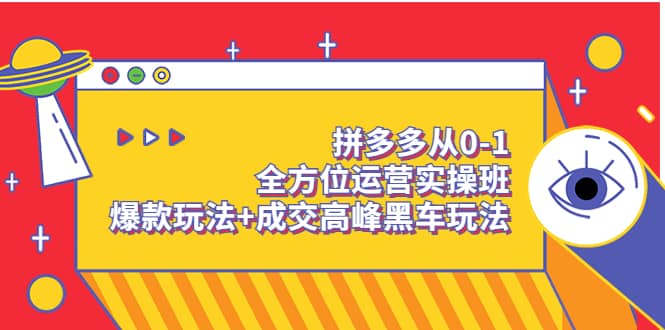 拼多多从0-1全方位运营实操班：爆款玩法+成交高峰黑车玩法（价值1280）吉晟搞钱-网创项目资源站-副业项目-创业项目-搞钱项目吉晟搞钱