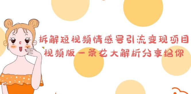 拆解短视频情感号引流变现项目，视频版一条龙大解析分享给你吉晟搞钱-网创项目资源站-副业项目-创业项目-搞钱项目吉晟搞钱