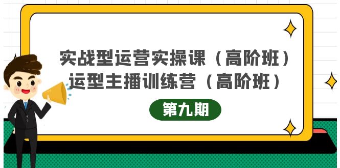 实战型运营实操课第9期+运营型主播训练营第9期，高阶班（51节课）吉晟搞钱-网创项目资源站-副业项目-创业项目-搞钱项目吉晟搞钱