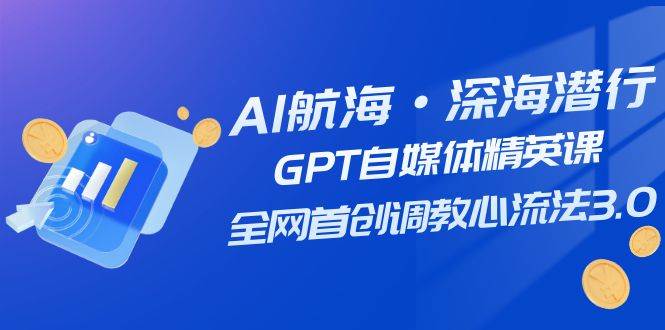 AI航海·深海潜行，GPT自媒体精英课，全网首创调教心流法3.0（20节课）吉晟搞钱-网创项目资源站-副业项目-创业项目-搞钱项目吉晟搞钱
